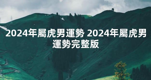 2024年屬虎男運勢 2024年屬虎男運勢完整版